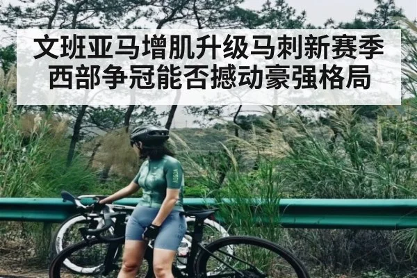 文班亚马增肌升级马刺新赛季西部争冠能否撼动豪强格局