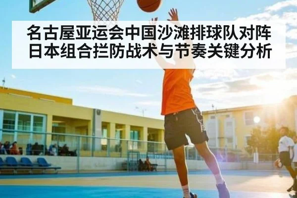 名古屋亚运会中国沙滩排球队对阵日本组合拦防战术与节奏关键分析