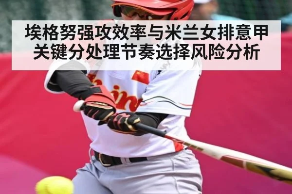 埃格努强攻效率与米兰女排意甲关键分处理节奏选择风险分析