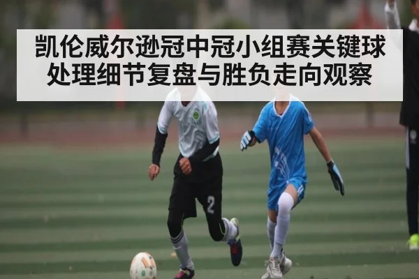 凯伦威尔逊冠中冠小组赛关键球处理细节复盘与胜负走向观察